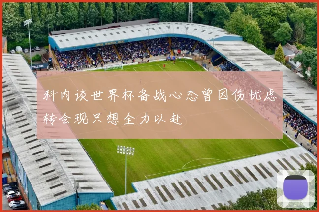 科内谈世界杯备战心态曾因伤忧虑转会现只想全力以赴