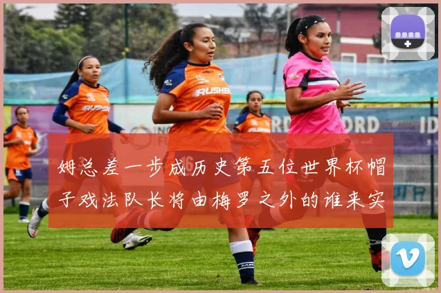 姆总差一步成历史第五位世界杯帽子戏法队长将由梅罗之外的谁来实现