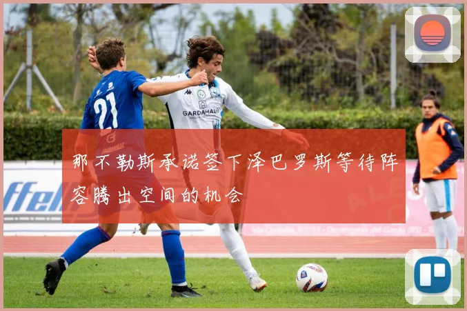 那不勒斯承诺签下泽巴罗斯等待阵容腾出空间的机会