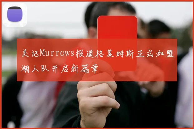 美记Murrows报道格莱姆斯正式加盟湖人队开启新篇章