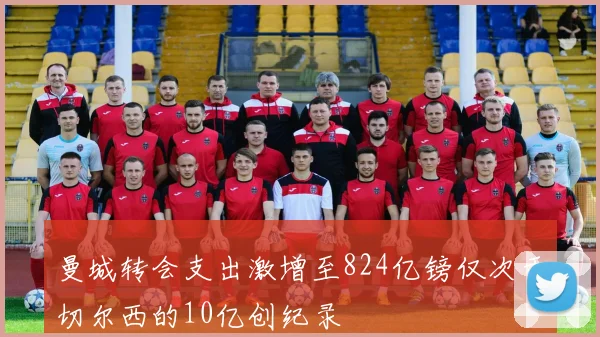 曼城转会支出激增至824亿镑仅次于切尔西的10亿创纪录