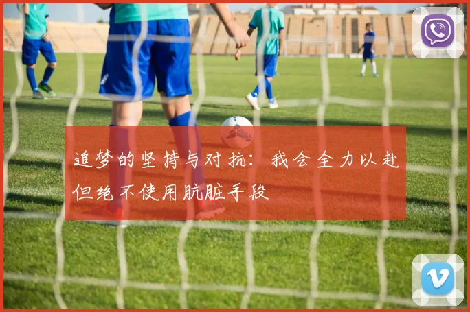 追梦的坚持与对抗：我会全力以赴但绝不使用肮脏手段