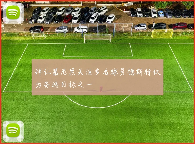 拜仁慕尼黑关注多名球员德斯特仅为备选目标之一