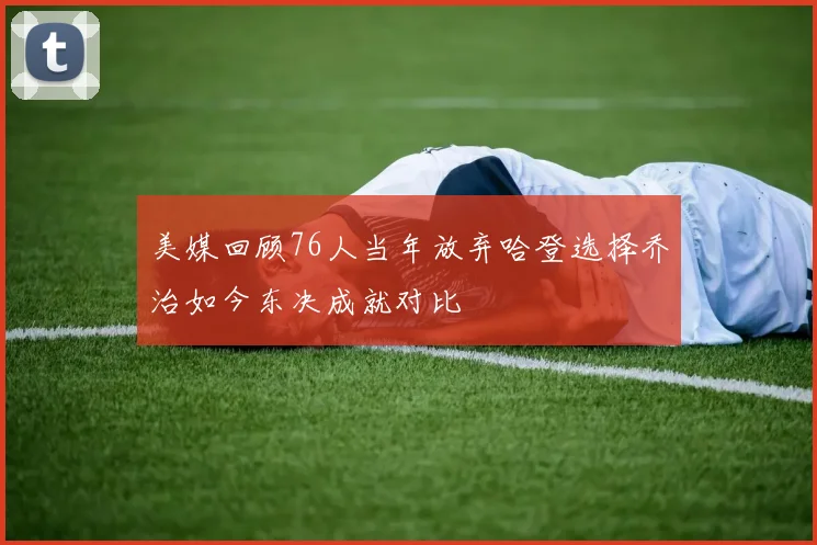美媒回顾76人当年放弃哈登选择乔治如今东决成就对比