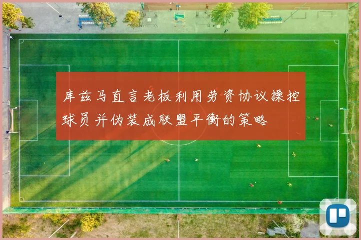 库兹马直言老板利用劳资协议操控球员并伪装成联盟平衡的策略