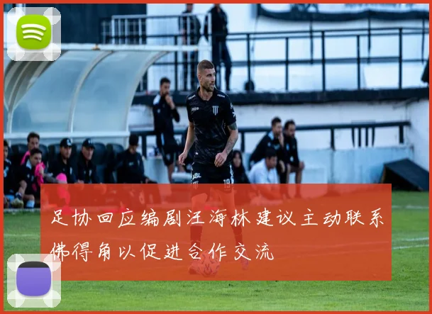 足协回应编剧汪海林建议主动联系佛得角以促进合作交流