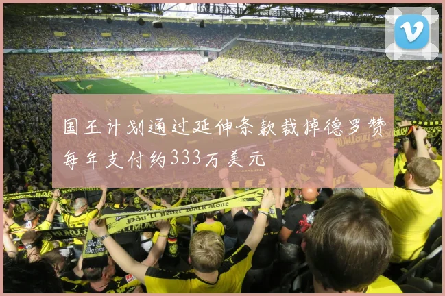 国王计划通过延伸条款裁掉德罗赞每年支付约333万美元